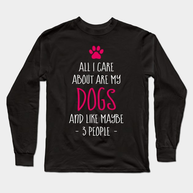 Funny All I Care About are My Dogs And Like Maybe 3 People Long Sleeve T-Shirt by celeryprint
